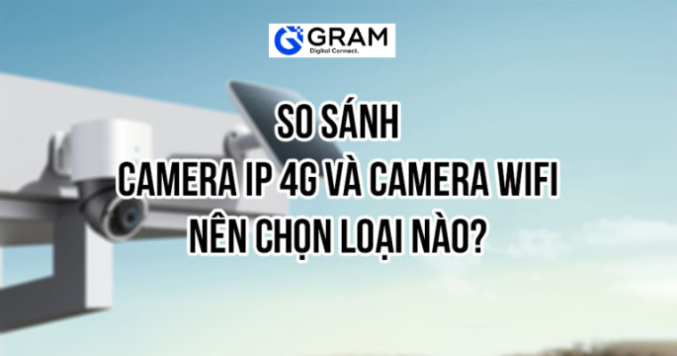 So sánh camera IP 4G và camera WiFi – Nên chọn loại nào?